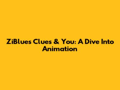 ZiBlue's Clues & You: A Dive Into Animation