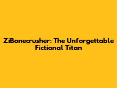 ZiBonecrusher: The Unforgettable Fictional Titan