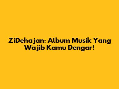 ZiDehajan: Album Musik Yang Wajib Kamu Dengar!