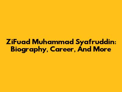ZiFuad Muhammad Syafruddin: Biography, Career, And More