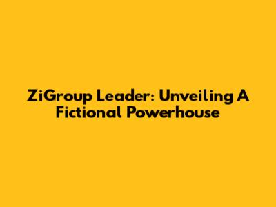 ZiGroup Leader: Unveiling A Fictional Powerhouse