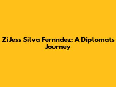 ZiJess Silva Fernndez: A Diplomat's Journey