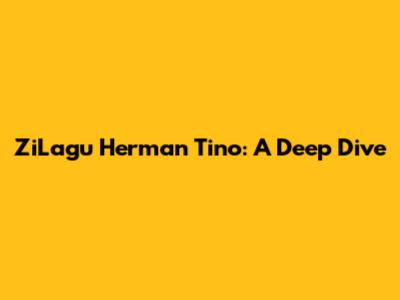 ZiLagu Herman Tino: A Deep Dive
