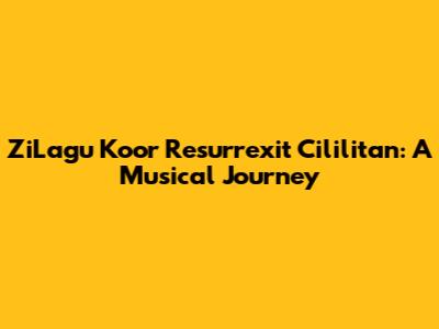 ZiLagu Koor Resurrexit Cililitan: A Musical Journey