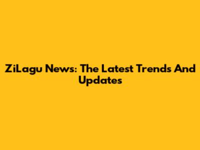 ZiLagu News: The Latest Trends And Updates