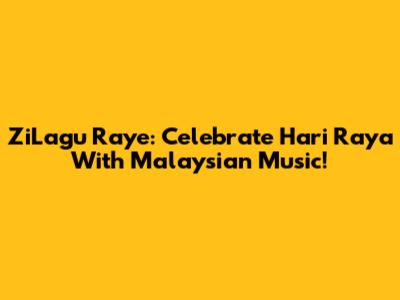 ZiLagu Raye: Celebrate Hari Raya With Malaysian Music!