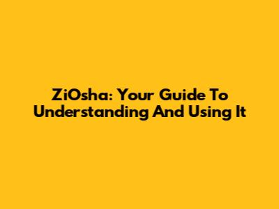 ZiOsha: Your Guide To Understanding And Using It