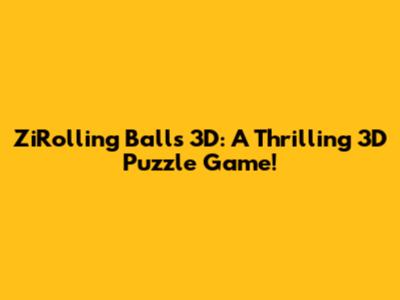 ZiRolling Balls 3D: A Thrilling 3D Puzzle Game!