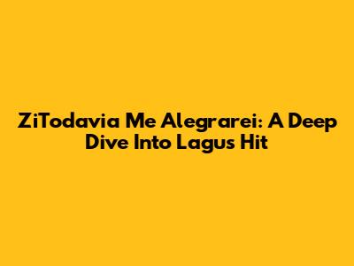 ZiTodavia Me Alegrarei: A Deep Dive Into Lagu's Hit
