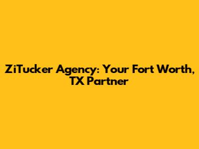 ZiTucker Agency: Your Fort Worth, TX Partner