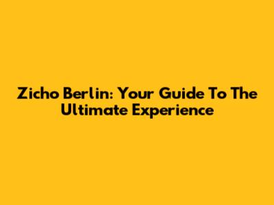 Zicho Berlin: Your Guide To The Ultimate Experience