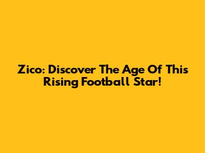 Zico: Discover The Age Of This Rising Football Star!