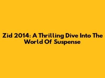 Zid 2014: A Thrilling Dive Into The World Of Suspense