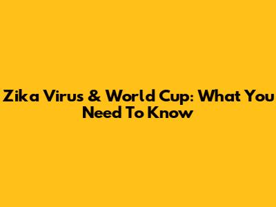 Zika Virus & World Cup: What You Need To Know