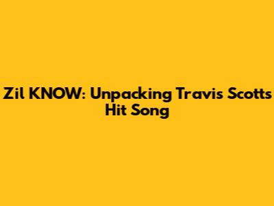 Zil KNOW: Unpacking Travis Scott's Hit Song