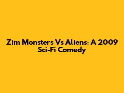 Zim Monsters Vs Aliens: A 2009 Sci-Fi Comedy