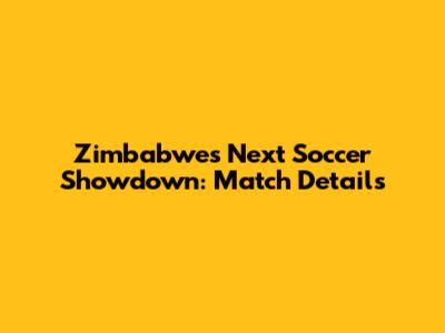 Zimbabwe's Next Soccer Showdown: Match Details