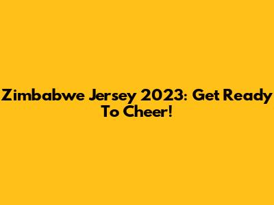 Zimbabwe Jersey 2023: Get Ready To Cheer!