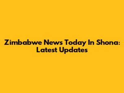 Zimbabwe News Today In Shona: Latest Updates