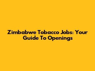 Zimbabwe Tobacco Jobs: Your Guide To Openings