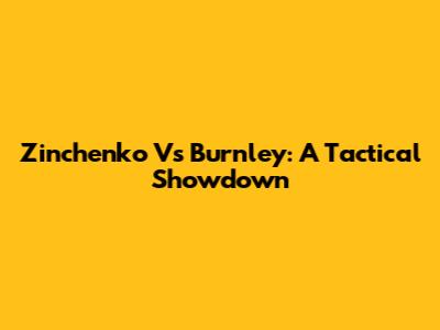 Zinchenko Vs Burnley: A Tactical Showdown