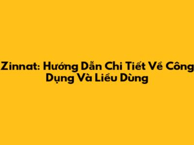 Zinnat: Hướng Dẫn Chi Tiết Về Công Dụng Và Liều Dùng