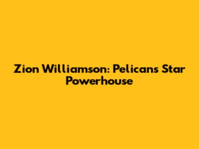 Zion Williamson: Pelicans' Star Powerhouse