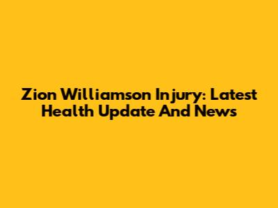 Zion Williamson Injury: Latest Health Update And News