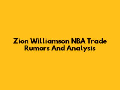 Zion Williamson NBA Trade Rumors And Analysis