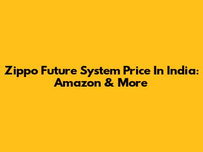 Zippo Future System Price In India: Amazon & More