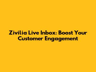 Zivilia Live Inbox: Boost Your Customer Engagement