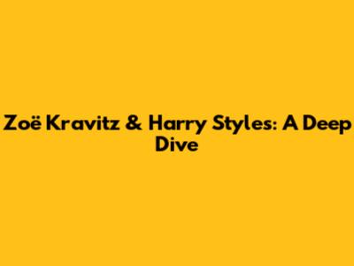 Zoë Kravitz & Harry Styles: A Deep Dive