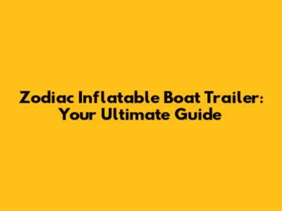 Zodiac Inflatable Boat Trailer: Your Ultimate Guide