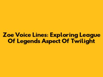 Zoe Voice Lines: Exploring League Of Legends' Aspect Of Twilight