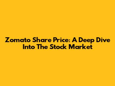 Zomato Share Price: A Deep Dive Into The Stock Market