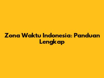 Zona Waktu Indonesia: Panduan Lengkap