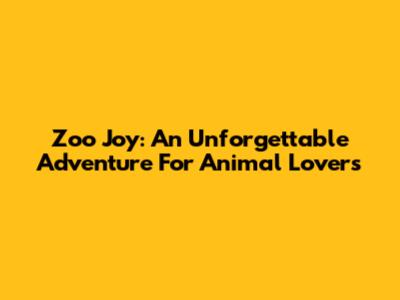 Zoo Joy: An Unforgettable Adventure For Animal Lovers