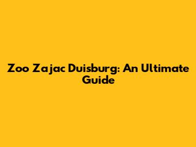 Zoo Zajac Duisburg: An Ultimate Guide