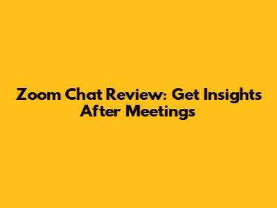 Zoom Chat Review: Get Insights After Meetings