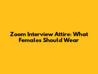 Zoom Interview Attire: What Females Should Wear