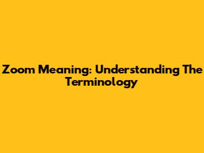 Zoom Meaning: Understanding The Terminology