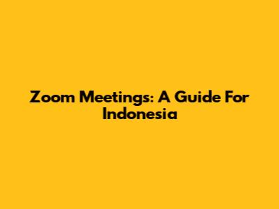 Zoom Meetings: A Guide For Indonesia