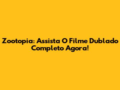 Zootopia: Assista O Filme Dublado Completo Agora!