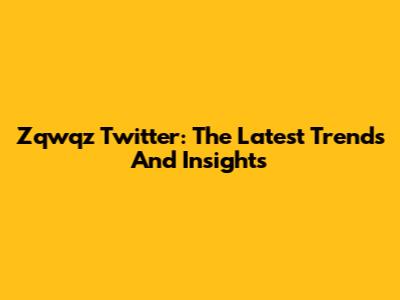 Zqwqz Twitter: The Latest Trends And Insights
