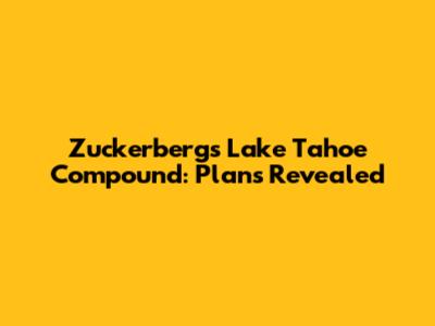 Zuckerberg's Lake Tahoe Compound: Plans Revealed