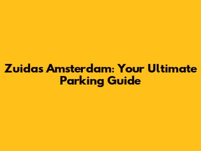 Zuidas Amsterdam: Your Ultimate Parking Guide