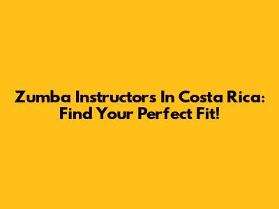 Zumba Instructors In Costa Rica: Find Your Perfect Fit!