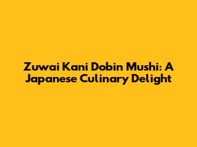 Zuwai Kani Dobin Mushi: A Japanese Culinary Delight