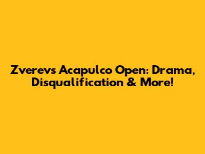 Zverev's Acapulco Open: Drama, Disqualification & More!