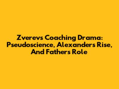Zverev's Coaching Drama: Pseudoscience, Alexander's Rise, And Father's Role